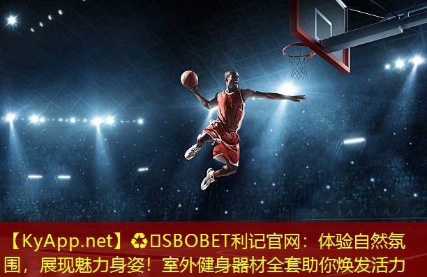 ♻️SBOBET利记官网：体验自然氛围，展现魅力身姿！室外健身器材全套助你焕发活力