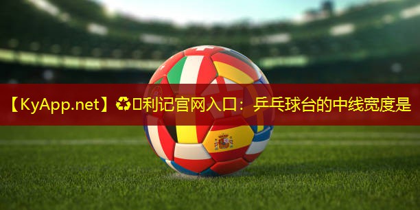 ♻️利记官网入口：乒乓球台的中线宽度是