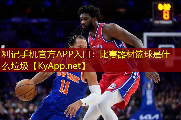 利记手机官方APP入口：比赛器材篮球是什么垃圾