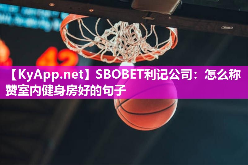 SBOBET利记公司：怎么称赞室内健身房好的句子
