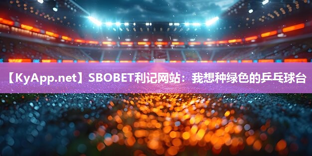 SBOBET利记网站：我想种绿色的乒乓球台