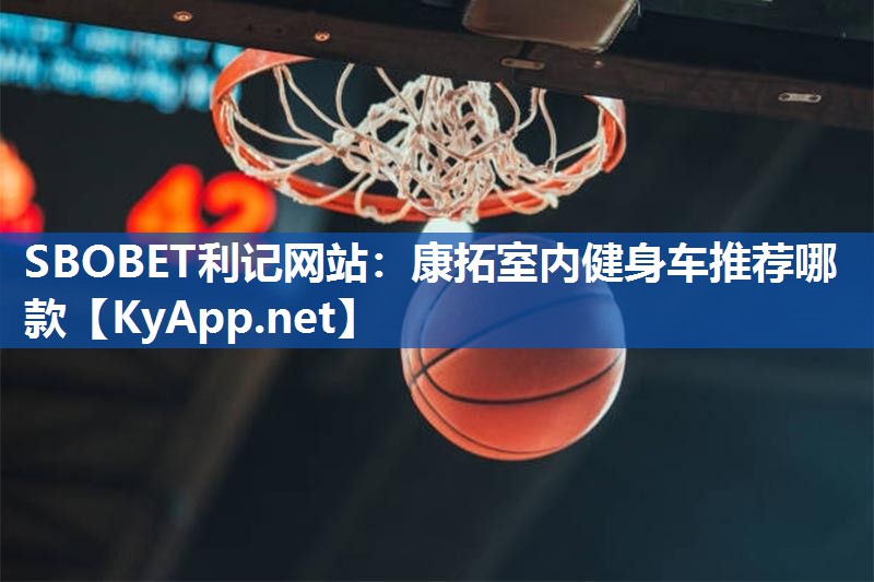 SBOBET利记网站：康拓室内健身车推荐哪款