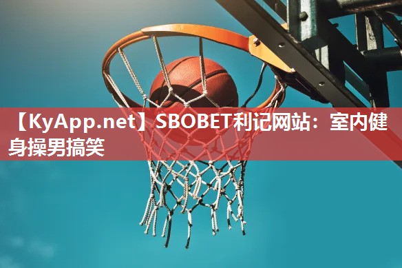 SBOBET利记网站：室内健身操男搞笑