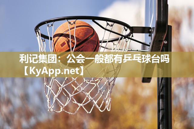 利记集团：公会一般都有乒乓球台吗