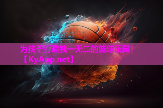 为孩子打造独一无二的篮球乐园！