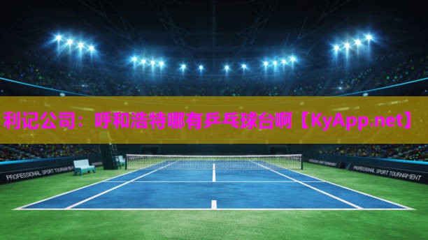 利记公司：呼和浩特哪有乒乓球台啊