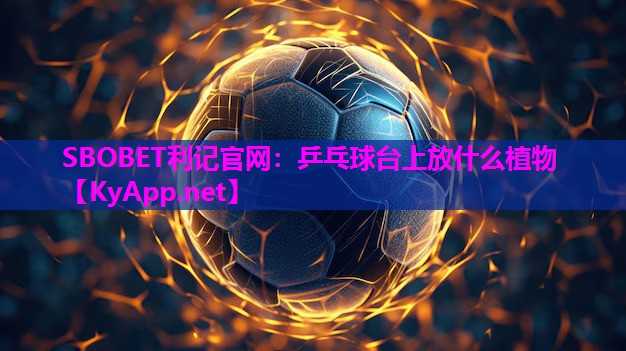 SBOBET利记官网：乒乓球台上放什么植物