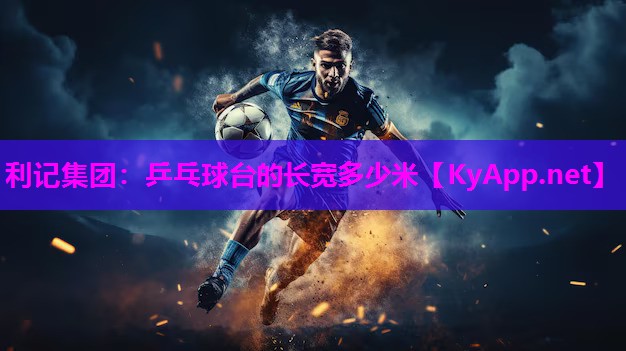 利记集团：乒乓球台的长宽多少米