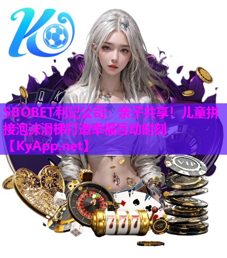 SBOBET利记公司：亲子共享！儿童拼接泡沫滑梯打造幸福互动时刻