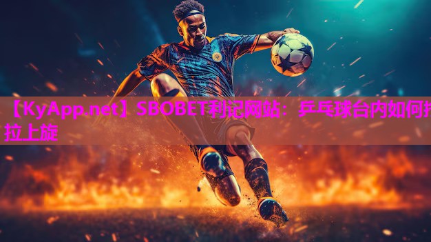SBOBET利记网站：乒乓球台内如何拧拉上旋