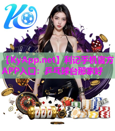 利记手机官方APP入口：乒乓球台那家好