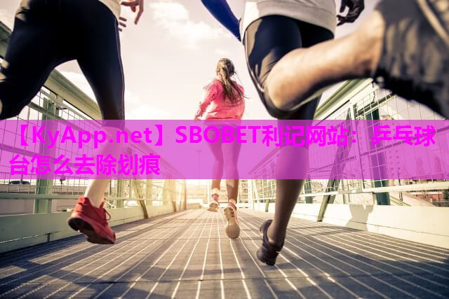 SBOBET利记网站：乒乓球台怎么去除划痕