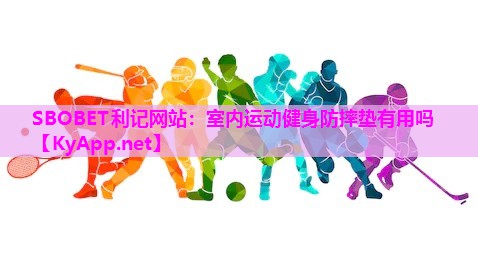 SBOBET利记网站：室内运动健身防摔垫有用吗