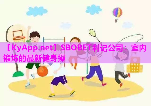SBOBET利记公司：室内锻炼的最新健身操
