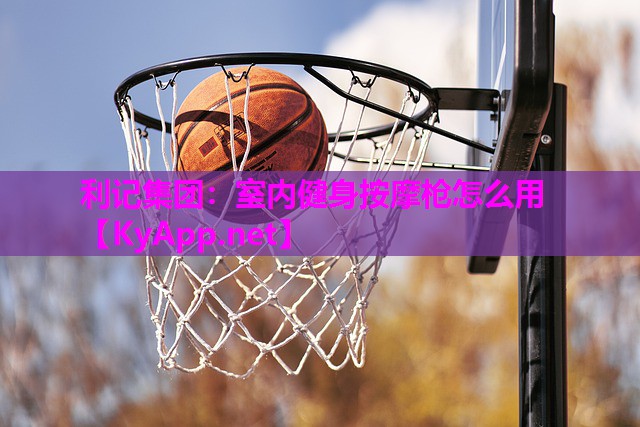 利记集团：室内健身按摩枪怎么用