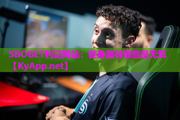 SBOBET利记网站：健身器材哪些是无氧