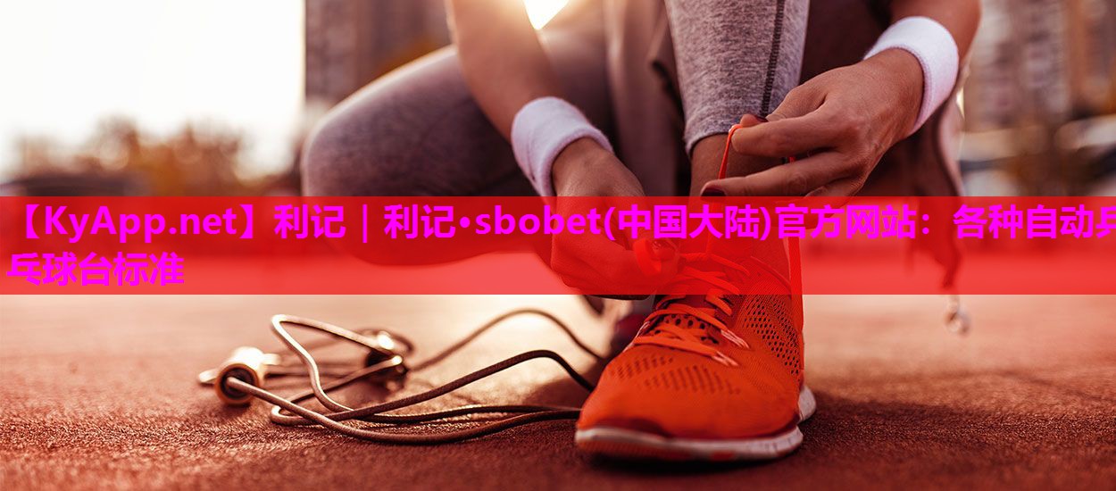 利记｜利记·sbobet(中国大陆)官方网站：各种自动乒乓球台标准