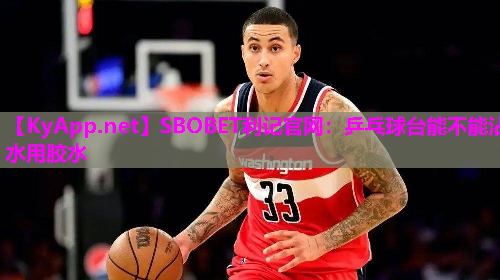 SBOBET利记官网：乒乓球台能不能沾水用胶水