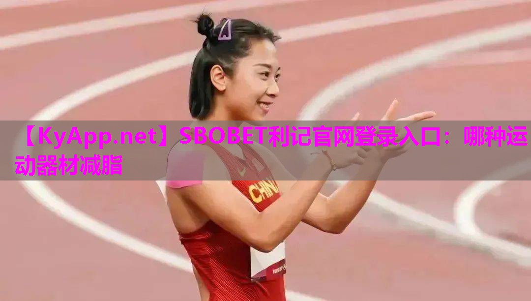 SBOBET利记官网登录入口：哪种运动器材减脂
