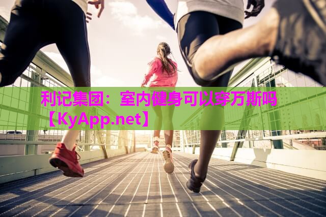 利记集团：室内健身可以穿万斯吗