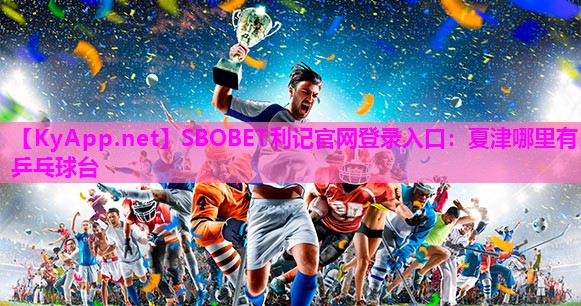 SBOBET利记官网登录入口：夏津哪里有乒乓球台