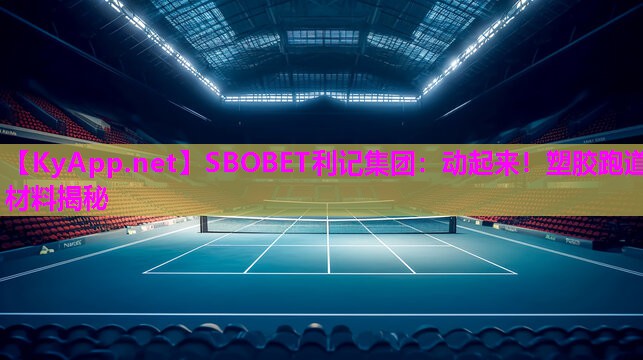SBOBET利记集团：动起来！塑胶跑道材料揭秘