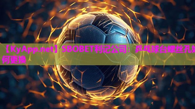 SBOBET利记公司：乒乓球台螺丝孔如何更换