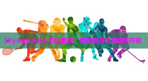 利记集团：塑胶跑道检测哪些内容