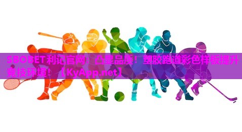 SBOBET利记官网：凸显品质！塑胶跑道彩色样板提升竞技环境！