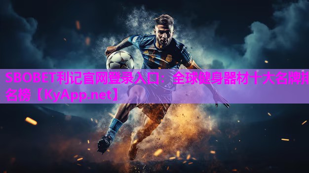 SBOBET利记官网登录入口：全球健身器材十大名牌排名榜
