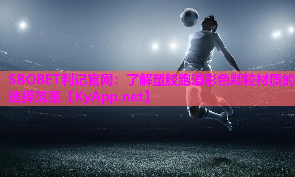 SBOBET利记官网：了解塑胶跑道彩色颗粒材质的选择范围