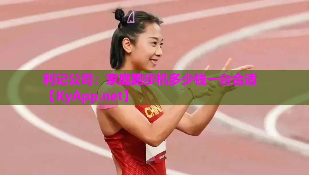 利记公司：家庭跑步机多少钱一台合适