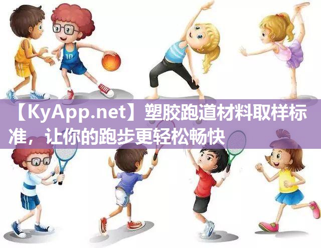 塑胶跑道材料取样标准,让你的跑步更轻松畅快 塑胶跑道材料取样标准,让你的跑步更轻松畅快