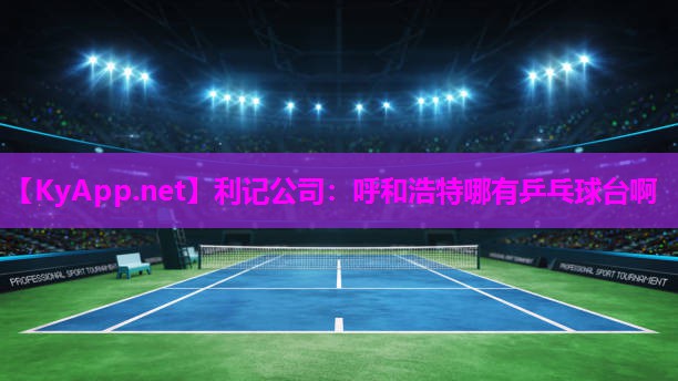 呼和浩特哪有乒乓球台啊 呼和浩特哪有乒乓球台啊