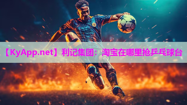 淘宝在哪里抢乒乓球台 淘宝在哪里抢乒乓球台