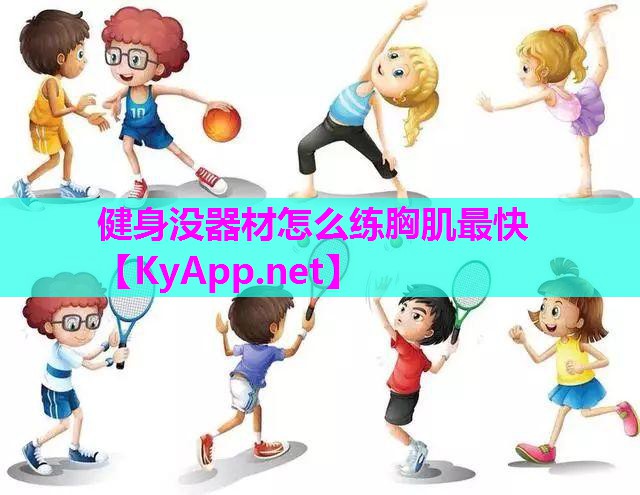 健身没器材怎么练胸肌最快 健身没器材怎么练胸肌最快
