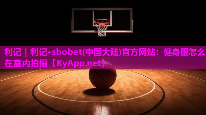 健身服怎么在室内拍摄 健身服怎么在室内拍摄