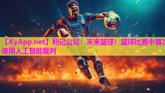 未来篮球!篮球比赛中首次使用人工智能裁判 未来篮球!篮球比赛中首次使用人工智能裁判