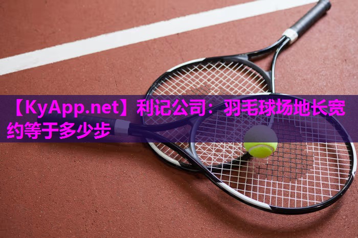 羽毛球场地长宽约等于多少步