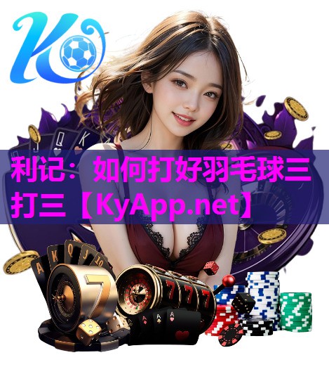 如何打好羽毛球三打三 如何打好羽毛球三打三