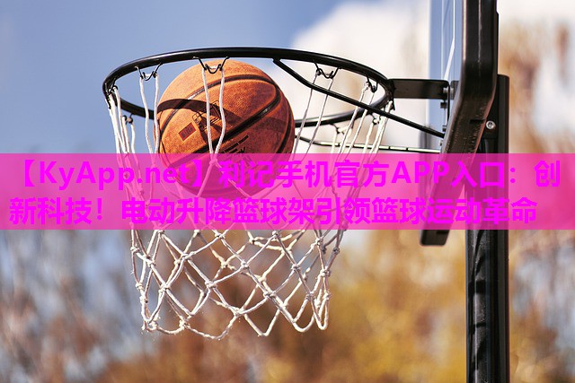 创新科技！电动升降篮球架引领篮球运动革命